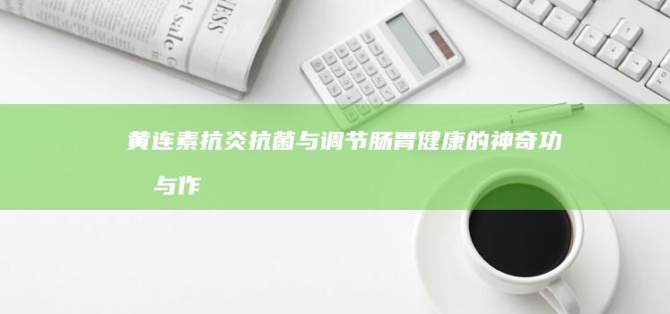 黄连素：抗炎抗菌与调节肠胃健康的神奇功效与作用解析